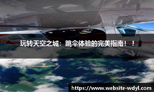 玩转天空之城：跳伞体验的完美指南！ !