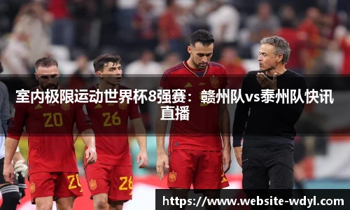 室内极限运动世界杯8强赛：赣州队vs泰州队快讯直播
