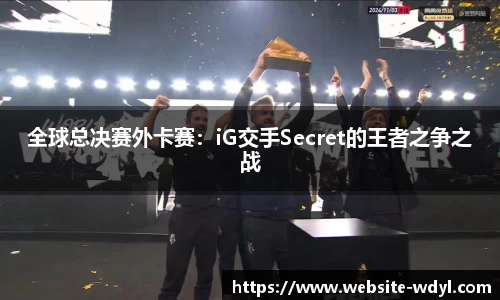 全球总决赛外卡赛：iG交手Secret的王者之争之战